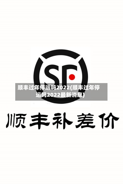 顺丰过年停运吗2022(顺丰过年停运吗2022最新消息)-第1张图片