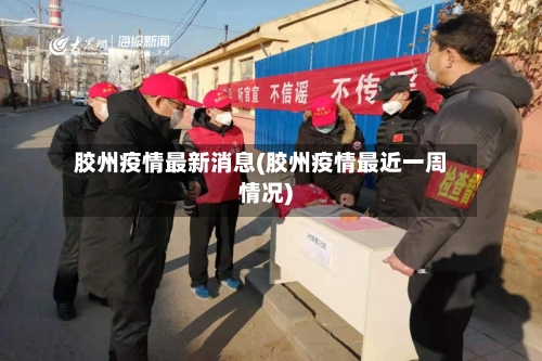 胶州疫情最新消息(胶州疫情最近一周情况)-第1张图片