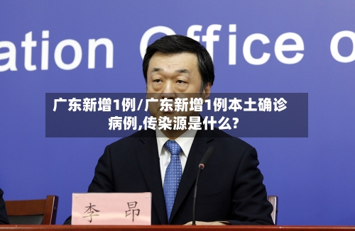 广东新增1例/广东新增1例本土确诊病例,传染源是什么?-第1张图片