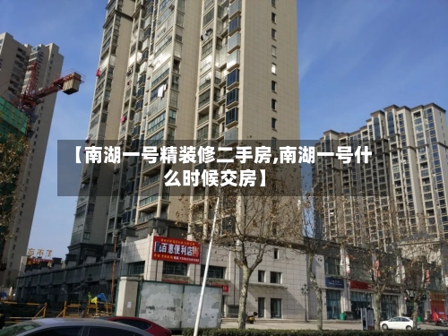 【南湖一号精装修二手房,南湖一号什么时候交房】-第1张图片