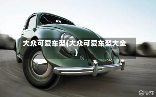 大众可爱车型(大众可爱车型大全)-第1张图片