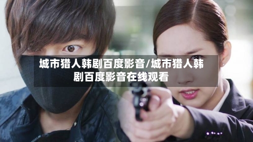 城市猎人韩剧百度影音/城市猎人韩剧百度影音在线观看-第1张图片
