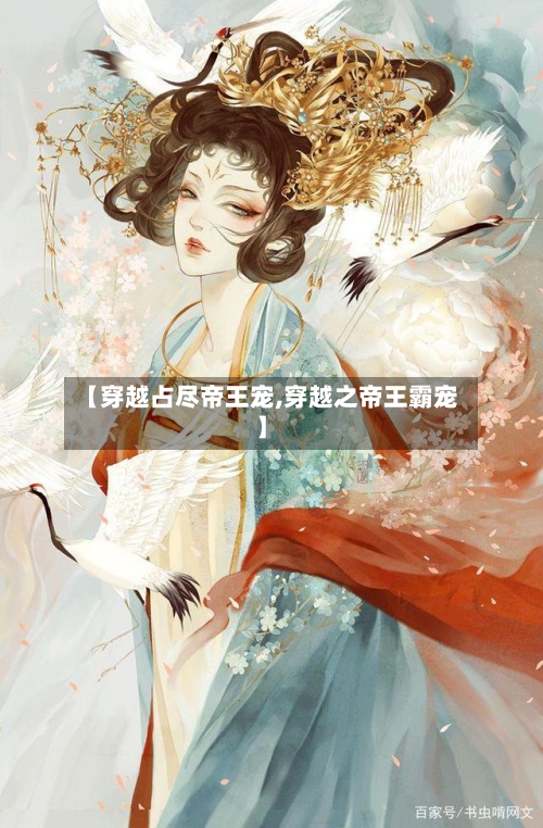 【穿越占尽帝王宠,穿越之帝王霸宠】-第1张图片
