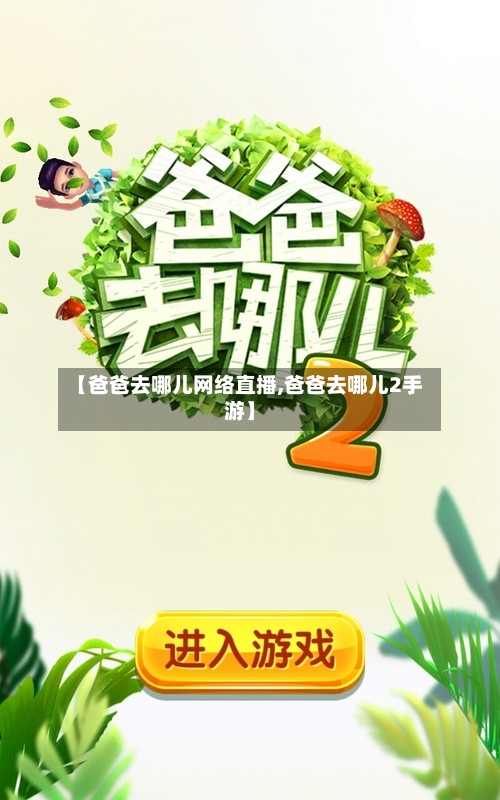 【爸爸去哪儿网络直播,爸爸去哪儿2手游】-第1张图片