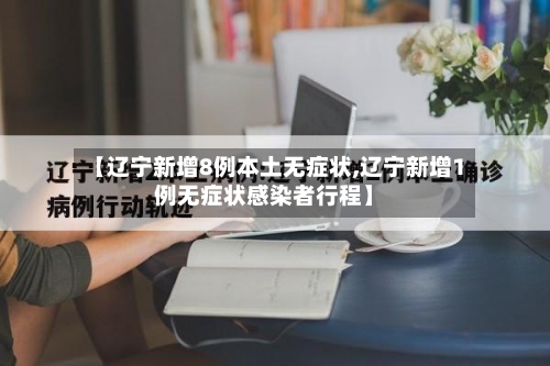 【辽宁新增8例本土无症状,辽宁新增1例无症状感染者行程】-第1张图片