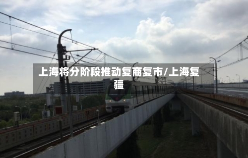 上海将分阶段推动复商复市/上海复疆-第1张图片