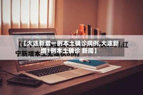 【大连新增一例本土确诊病例,大连新增1例本土确诊 新闻】-第1张图片
