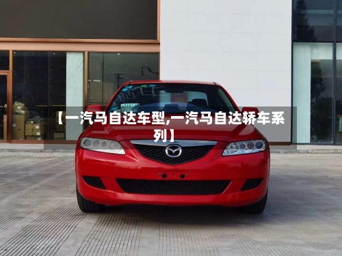 【一汽马自达车型,一汽马自达轿车系列】-第1张图片