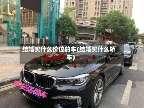 结婚买什么价位的车(结婚买什么轿车)-第1张图片