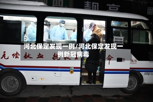 河北保定发现一例/河北保定发现一例新冠病毒-第1张图片