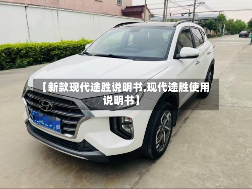 【新款现代途胜说明书,现代途胜使用说明书】-第1张图片