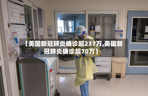 【美国新冠肺炎确诊超237万,美国新冠肺炎确诊超70万】-第1张图片