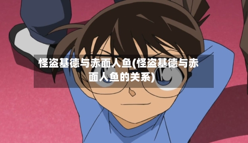 怪盗基德与赤面人鱼(怪盗基德与赤面人鱼的关系)-第1张图片