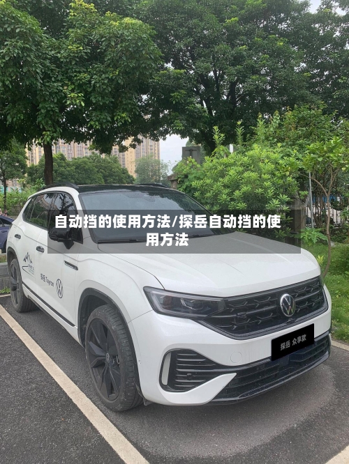 自动挡的使用方法/探岳自动挡的使用方法-第1张图片