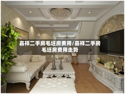 嘉祥二手房毛坯房费用/嘉祥二手房毛坯房费用走势-第1张图片