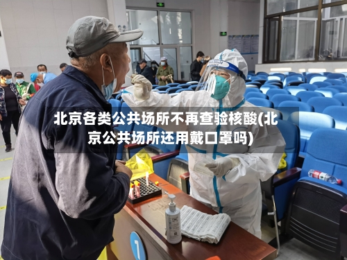 北京各类公共场所不再查验核酸(北京公共场所还用戴口罩吗)-第1张图片
