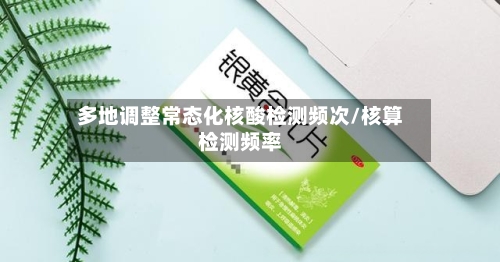 多地调整常态化核酸检测频次/核算检测频率-第1张图片