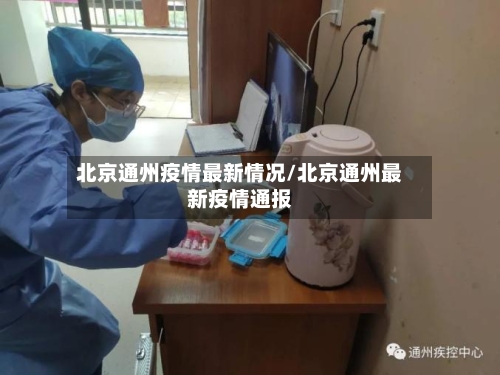 北京通州疫情最新情况/北京通州最新疫情通报-第1张图片
