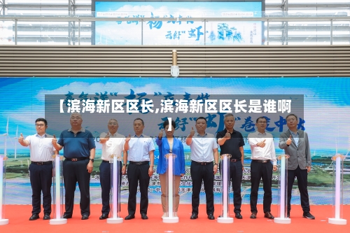 【滨海新区区长,滨海新区区长是谁啊】-第1张图片