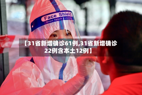 【31省新增确诊61例,31省新增确诊22例含本土12例】-第1张图片
