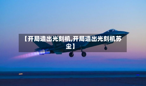 【开局造出光刻机,开局造出光刻机苏尘】-第1张图片