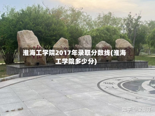 淮海工学院2017年录取分数线(淮海工学院多少分)-第1张图片
