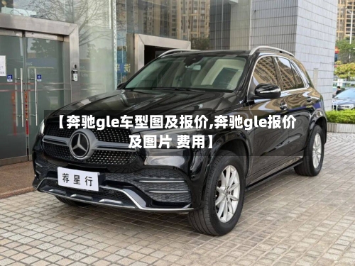 【奔驰gle车型图及报价,奔驰gle报价及图片 费用】-第1张图片
