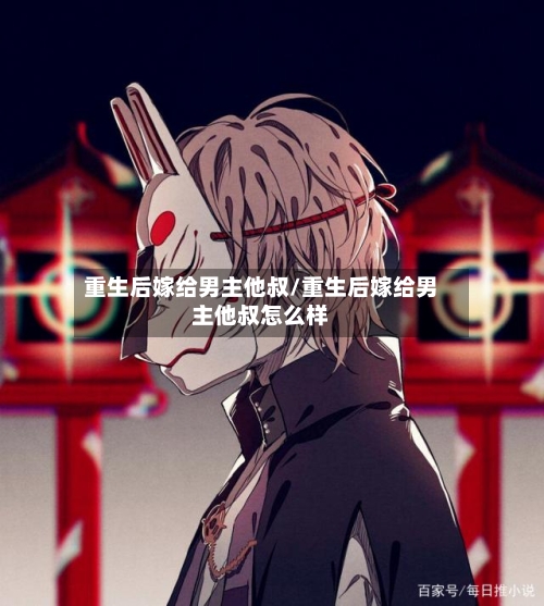 重生后嫁给男主他叔/重生后嫁给男主他叔怎么样-第1张图片