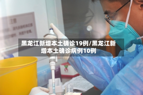 黑龙江新增本土确诊19例/黑龙江新增本土确诊病例10例-第1张图片