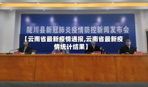 【云南省最新疫情通报,云南省最新疫情统计结果】-第1张图片