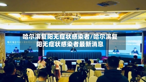 哈尔滨复阳无症状感染者/哈尔滨复阳无症状感染者最新消息-第1张图片