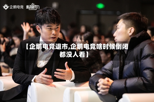 【企鹅电竞退市,企鹅电竞啥时候倒闭都没人看】-第1张图片
