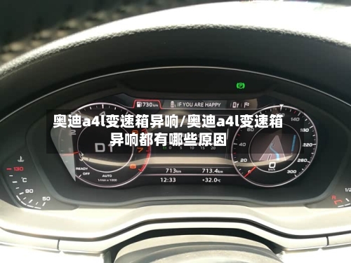 奥迪a4l变速箱异响/奥迪a4l变速箱异响都有哪些原因-第1张图片