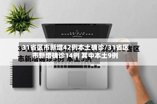 31省区市新增42例本土确诊/31省区市新增确诊14例 其中本土9例-第1张图片
