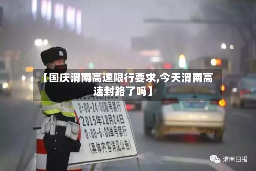 【国庆渭南高速限行要求,今天渭南高速封路了吗】-第1张图片