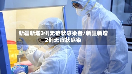 新疆新增3例无症状感染者/新疆新增2例无症状感染-第1张图片