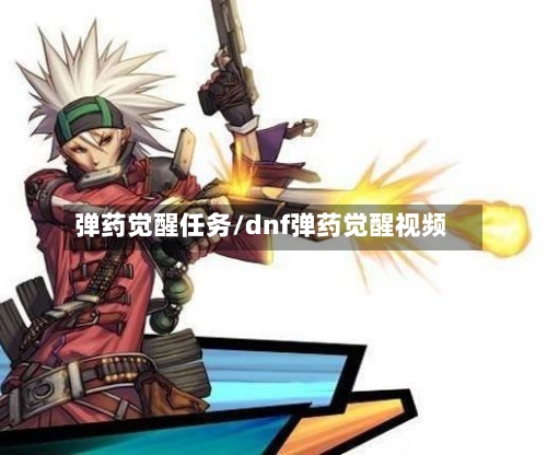 弹药觉醒任务/dnf弹药觉醒视频-第1张图片
