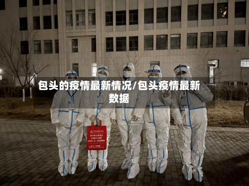 包头的疫情最新情况/包头疫情最新数据-第1张图片