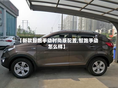 【新款智跑手动时尚版配置,智跑手动怎么样】-第1张图片