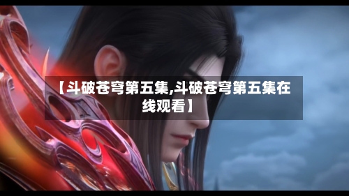 【斗破苍穹第五集,斗破苍穹第五集在线观看】-第1张图片