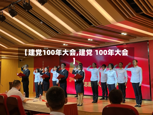 【建党100年大会,建党 100年大会】-第1张图片
