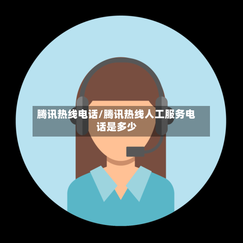 腾讯热线电话/腾讯热线人工服务电话是多少-第1张图片