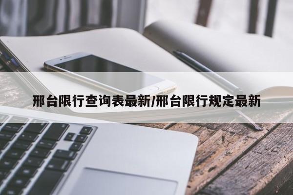 邢台限行查询表最新/邢台限行规定最新