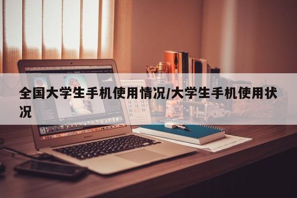 全国大学生手机使用情况/大学生手机使用状况