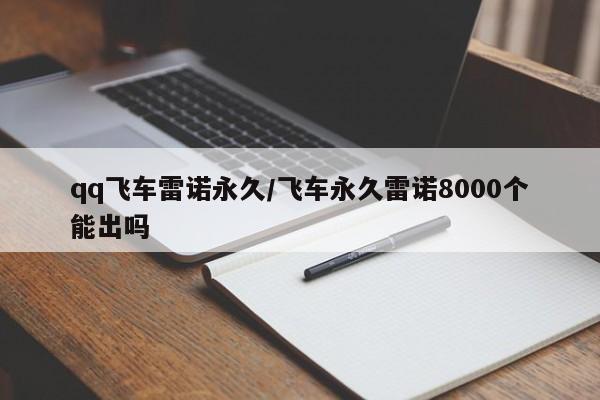 qq飞车雷诺永久/飞车永久雷诺8000个能出吗