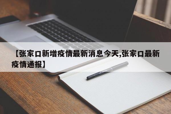 【张家口新增疫情最新消息今天,张家口最新疫情通报】