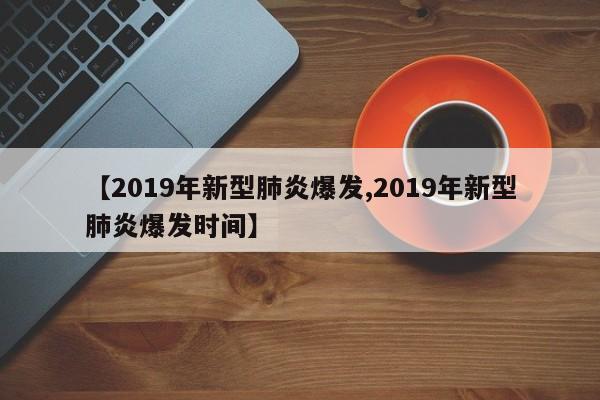【2019年新型肺炎爆发,2019年新型肺炎爆发时间】