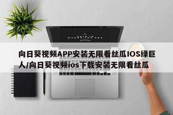 向日葵视频APP安装无限看丝瓜IOS绿巨人/向日葵视频ios下载安装无限看丝瓜