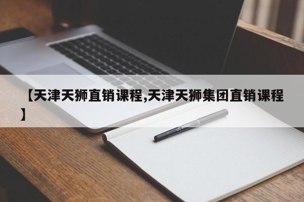 【天津天狮直销课程,天津天狮集团直销课程】