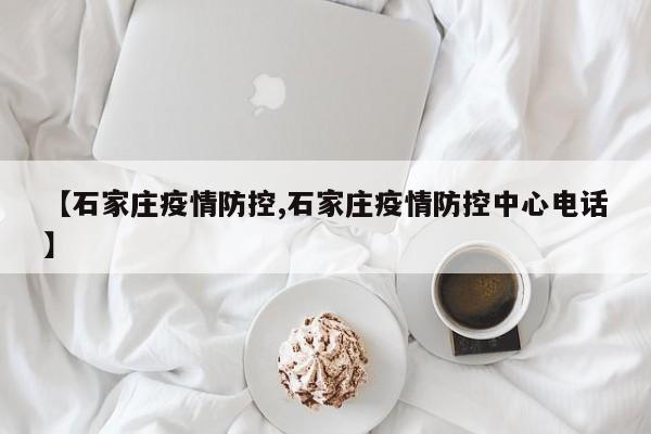 【石家庄疫情防控,石家庄疫情防控中心电话】